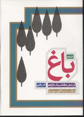 بررسی باغ در شعر کلاسیک فارسی و بازتاب آن در نقاشی سنتی ایران [از قرن چهارم ھ. ق. تا دوره بازگشت ادبی]